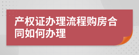 产权证办理流程购房合同如何办理