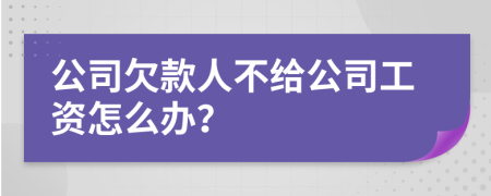 公司欠款人不给公司工资怎么办？