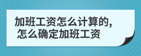 加班工资怎么计算的, 怎么确定加班工资