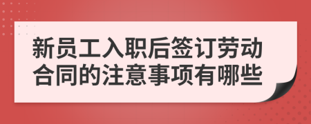 新员工入职后签订劳动合同的注意事项有哪些