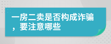 一房二卖是否构成诈骗，要注意哪些