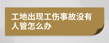 工地出现工伤事故没有人管怎么办