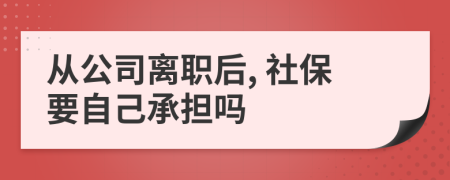 从公司离职后, 社保要自己承担吗