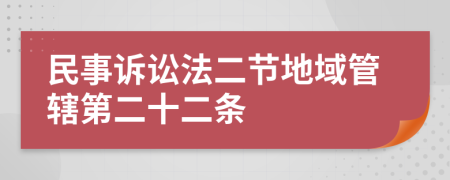 民事诉讼法二节地域管辖第二十二条