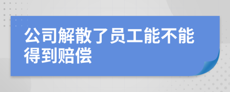 公司解散了员工能不能得到赔偿