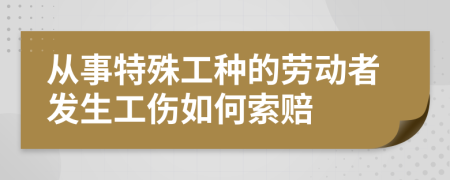从事特殊工种的劳动者发生工伤如何索赔