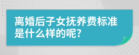 离婚后子女抚养费标准是什么样的呢?