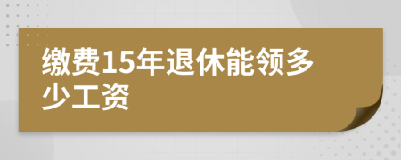 缴费15年退休能领多少工资