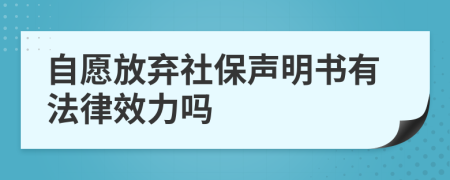 自愿放弃社保声明书有法律效力吗