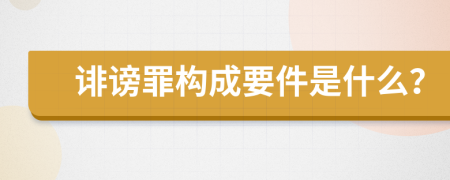 诽谤罪构成要件是什么？