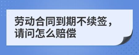 劳动合同到期不续签，请问怎么赔偿