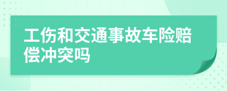 工伤和交通事故车险赔偿冲突吗