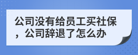 公司没有给员工买社保，公司辞退了怎么办