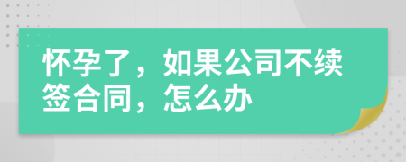 怀孕了，如果公司不续签合同，怎么办