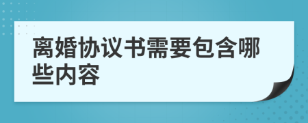 离婚协议书需要包含哪些内容