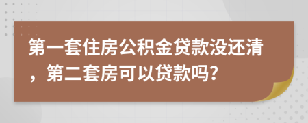 第一套住房公积金贷款没还清，第二套房可以贷款吗？