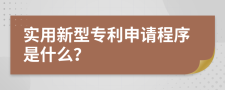 实用新型专利申请程序是什么？