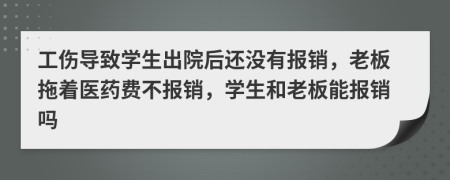 工伤导致学生出院后还没有报销，老板拖着医药费不报销，学生和老板能报销吗