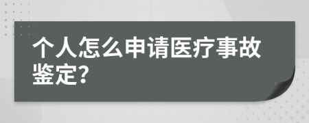 个人怎么申请医疗事故鉴定？