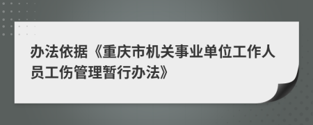 办法依据《重庆市机关事业单位工作人员工伤管理暂行办法》