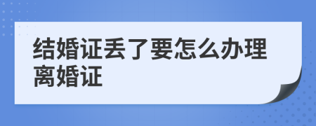 结婚证丢了要怎么办理离婚证