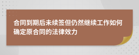 合同到期后未续签但仍然继续工作如何确定原合同的法律效力