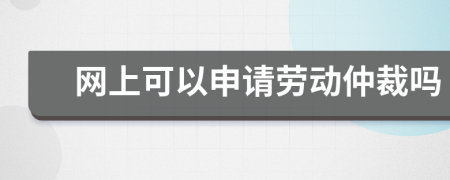 网上可以申请劳动仲裁吗