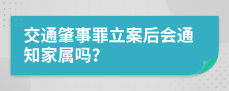 交通肇事罪立案后会通知家属吗？