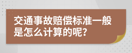 交通事故赔偿标准一般是怎么计算的呢？