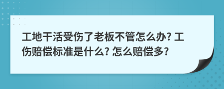 工地干活受伤了老板不管怎么办? 工伤赔偿标准是什么? 怎么赔偿多?