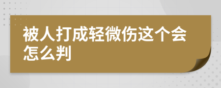 被人打成轻微伤这个会怎么判