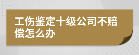 工伤鉴定十级公司不赔偿怎么办