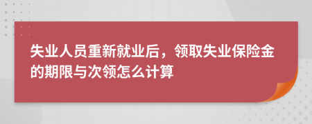 失业人员重新就业后，领取失业保险金的期限与次领怎么计算