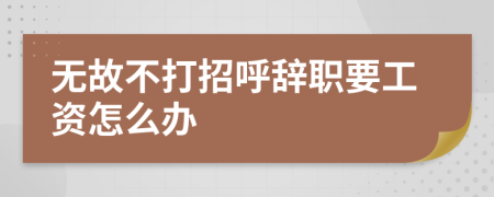 无故不打招呼辞职要工资怎么办