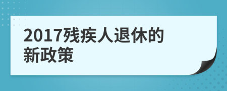 2017残疾人退休的新政策