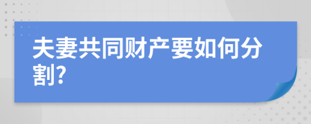 夫妻共同财产要如何分割?