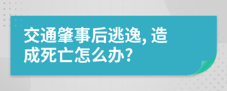 交通肇事后逃逸, 造成死亡怎么办?