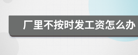 厂里不按时发工资怎么办