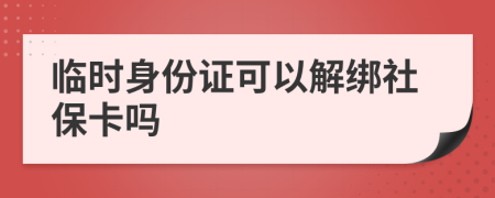 临时身份证可以解绑社保卡吗