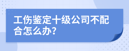 工伤鉴定十级公司不配合怎么办？