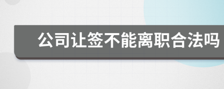 公司让签不能离职合法吗
