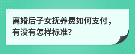 离婚后子女抚养费如何支付，有没有怎样标准？