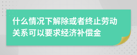 什么情况下解除或者终止劳动关系可以要求经济补偿金