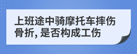 上班途中骑摩托车摔伤骨折, 是否构成工伤