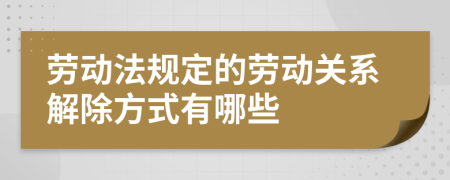 劳动法规定的劳动关系解除方式有哪些