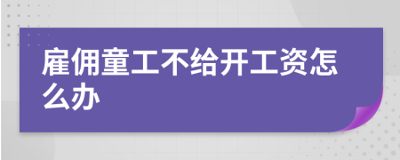 雇佣童工不给开工资怎么办