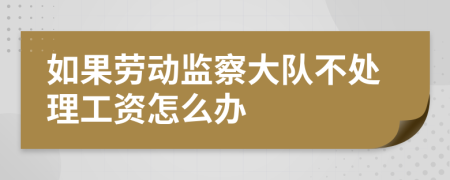 如果劳动监察大队不处理工资怎么办