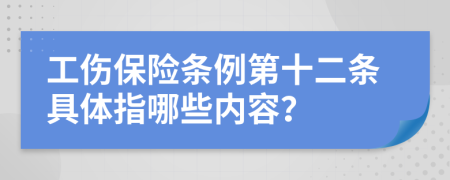 工伤保险条例第十二条具体指哪些内容？