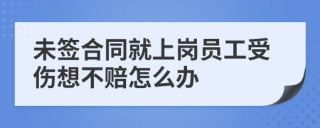 未签合同就上岗员工受伤想不赔怎么办