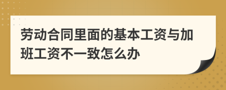 劳动合同里面的基本工资与加班工资不一致怎么办